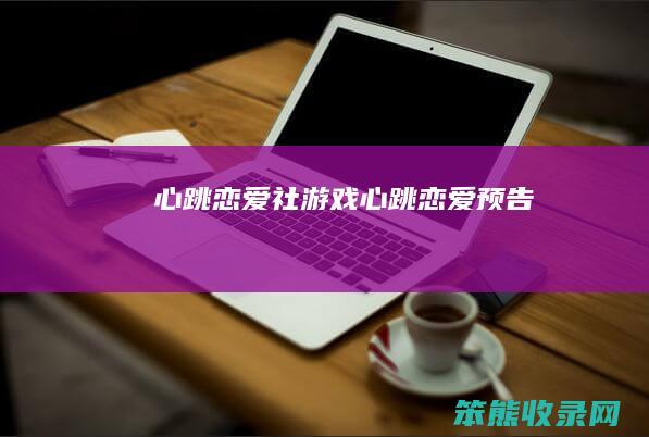 心跳恋爱社游戏(心跳恋爱预告)