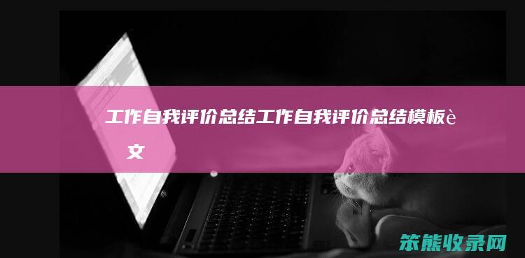 工作自我评价总结（工作自我评价总结模板范文）