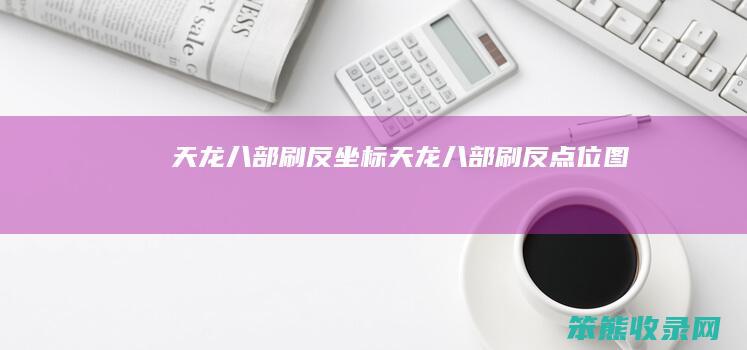 天龙八部刷反坐标（天龙八部刷反点位图）