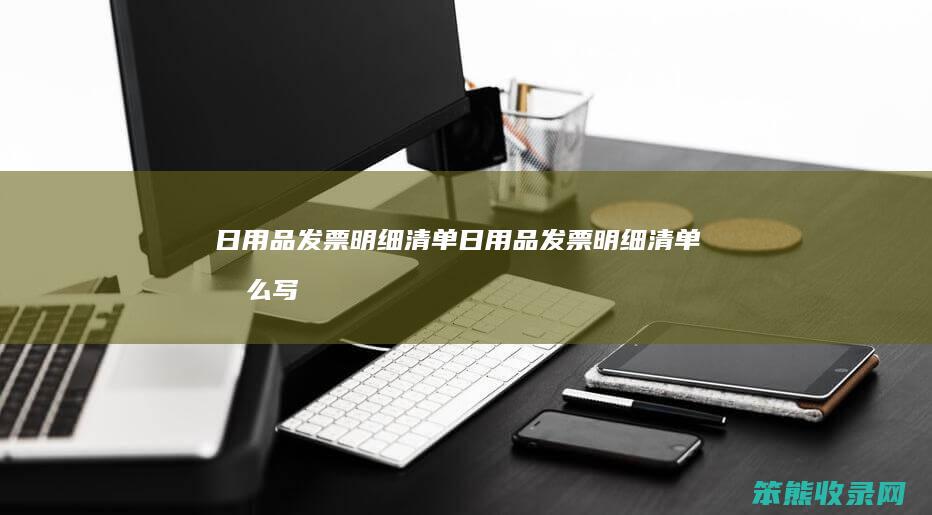 日用品发票明细清单（日用品发票明细清单怎么写）