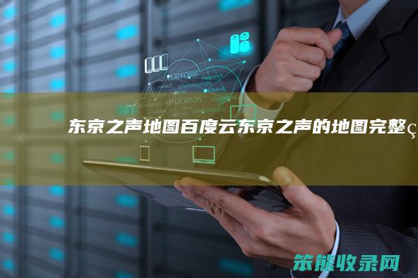 东京之声地图百度云（东京之声的地图完整版）