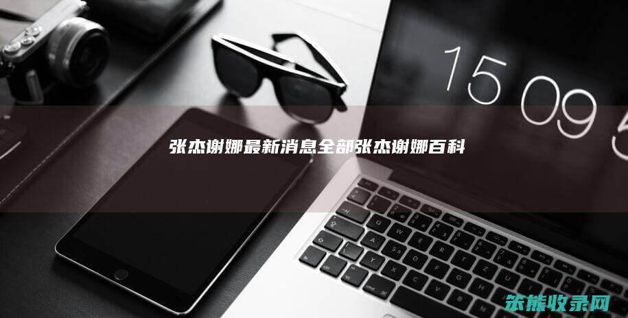 张杰谢娜最新消息全部（张杰谢娜百科）