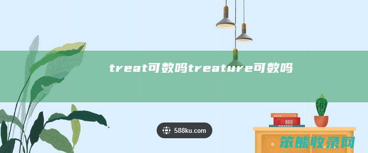 treat可数吗（treature可数吗）