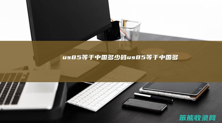 us85等于中国多少码（us8.5等于中国多少码男码）
