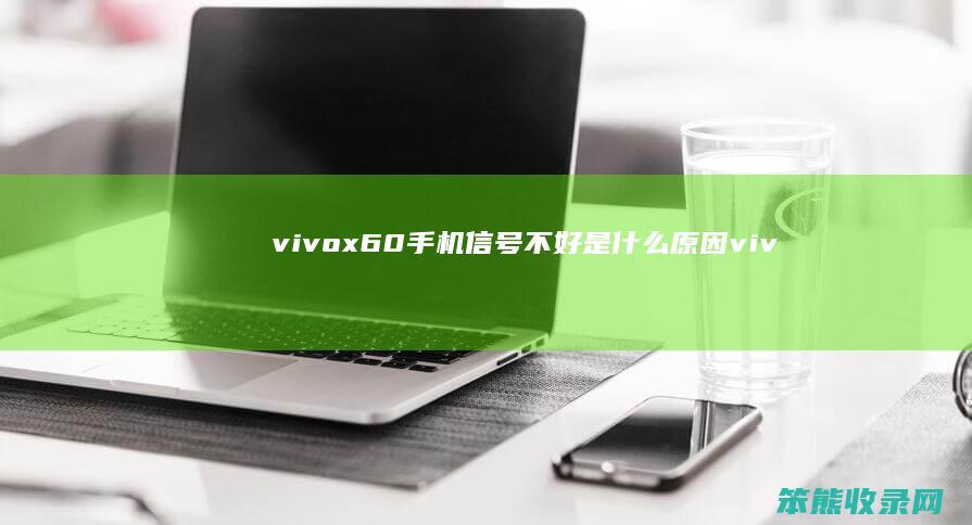 vivox60手机信号不好是什么原因（vivox60手机信号怎么样）