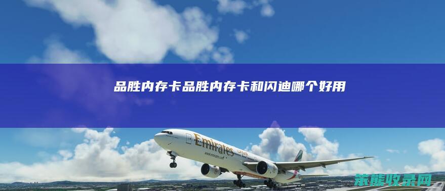 品胜内存卡（品胜内存卡和闪迪哪个好用）