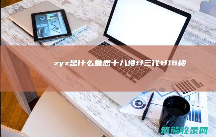 zyz是什么意思十八楼tf三代（tf18楼）