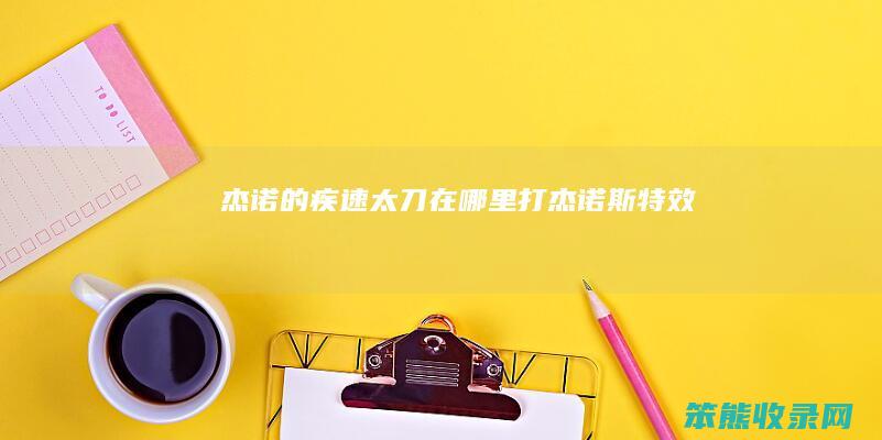 杰诺的疾速太刀在哪里打（杰诺斯特效）