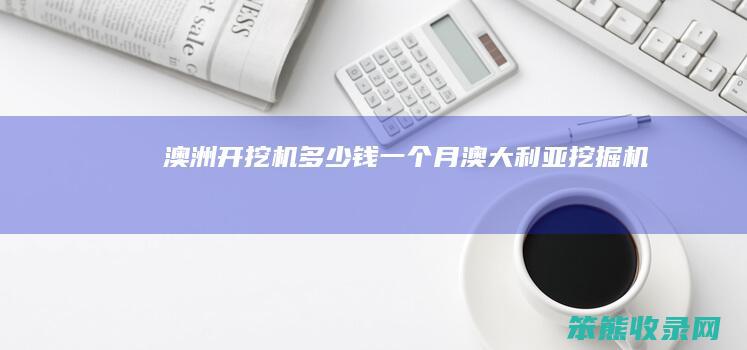 澳洲开挖机多少钱一个月（澳大利亚挖掘机）