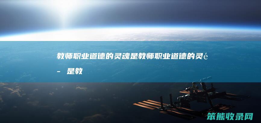 教师职业道德的灵魂是（教师职业道德的灵魂是教师良心吗）