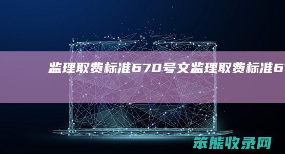 监理取费标准670号文（监理取费标准670号文件1）