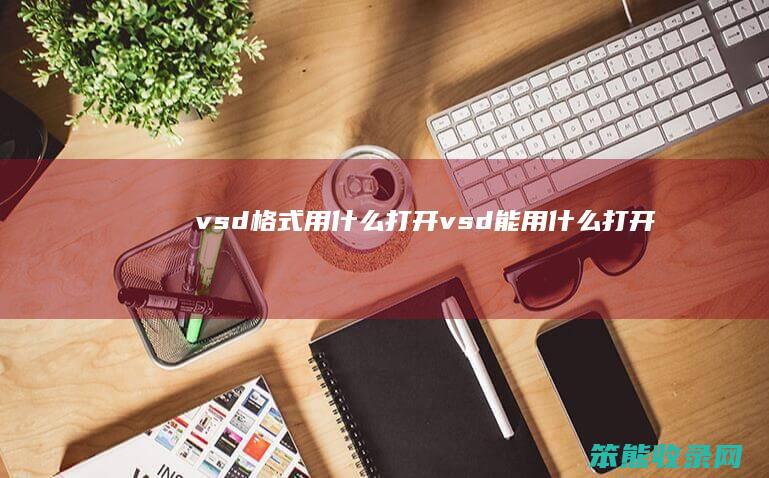 vsd格式用什么打开（vsd能用什么打开）