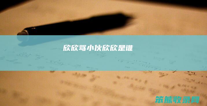 欣欣骂小伙（欣欣是谁）
