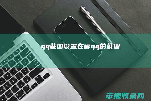 qq截图设置在哪（qq的截图）