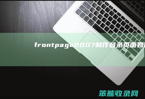 frontpage2007制作登录页面（如何制作登录页面）