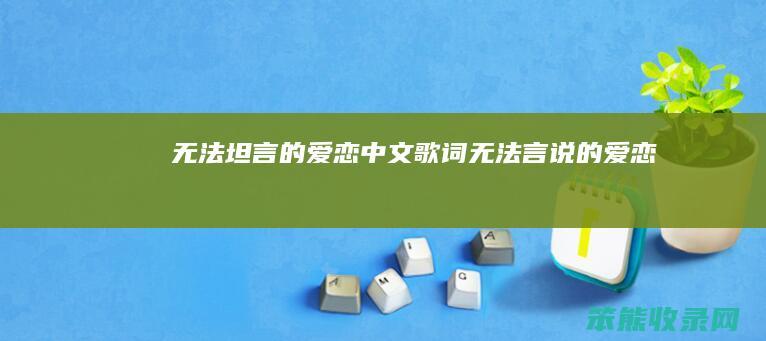 无法坦言的爱恋中文歌词（无法言说的爱恋）