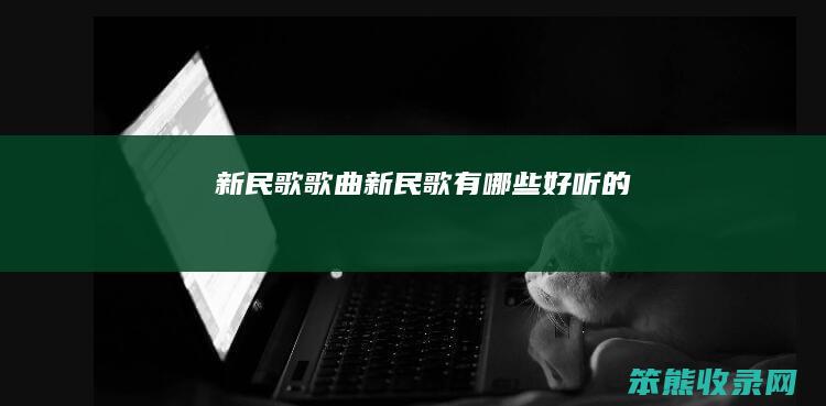 新民歌歌曲（新民歌有哪些好听的）