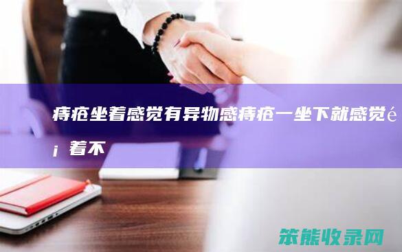 痔疮坐着感觉有异物感（痔疮一坐下就感觉顶着不舒服）