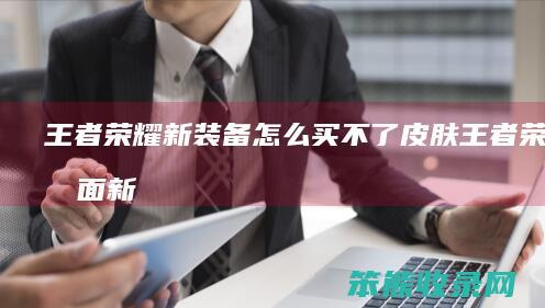 王者荣耀新装备怎么买不了皮肤（王者荣耀里面新装备为什么买不了）