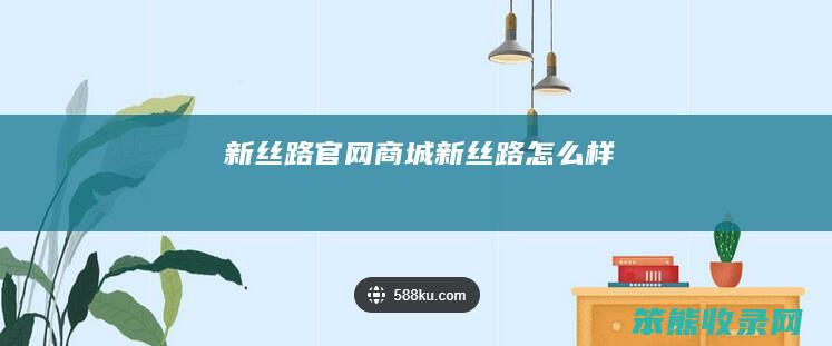 新丝路官网商城（新丝路怎么样）