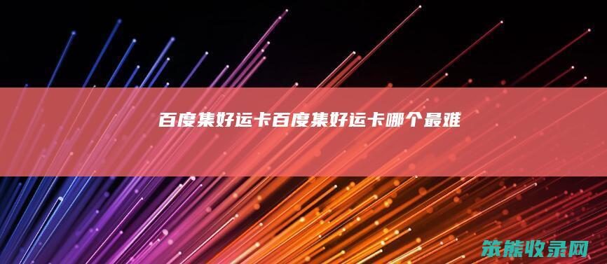 百度集好运卡（百度集好运卡哪个最难）