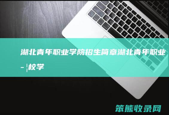 湖北青年职业学院招生简章（湖北青年职业学校学费）