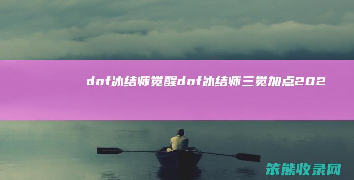 dnf冰结师觉醒（dnf冰结师三觉加点2021）
