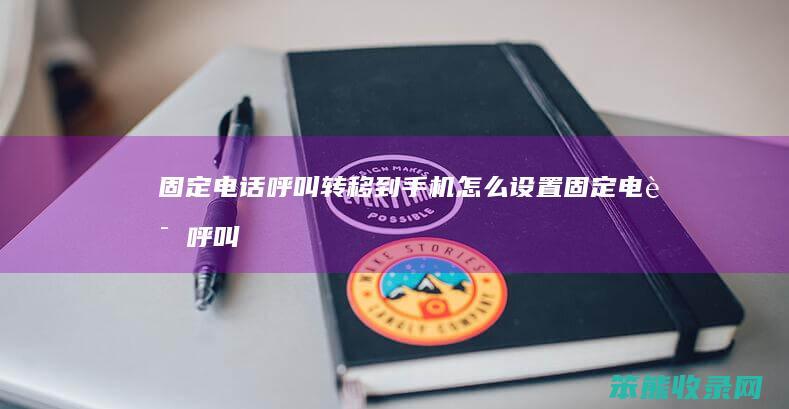 固定电话呼叫转移到手机怎么设置（固定电话呼叫转移到手机怎么设置21）