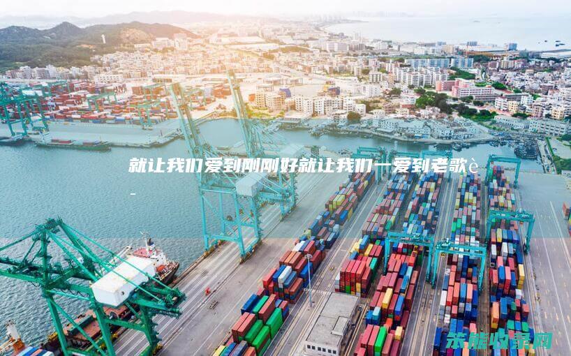 就让我们爱到刚刚好（就让我们一爱到老歌词）
