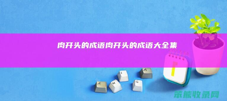肉开头的成语（肉开头的成语大全集...）