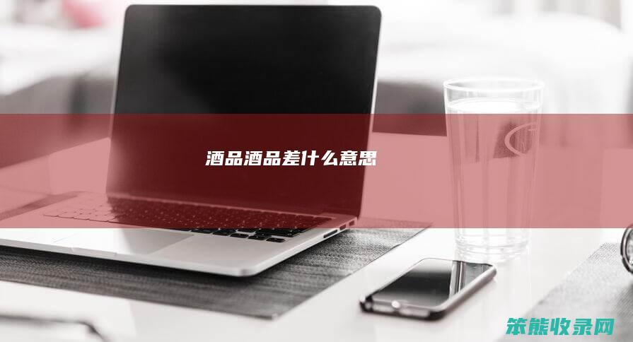 酒品（酒品差什么意思）