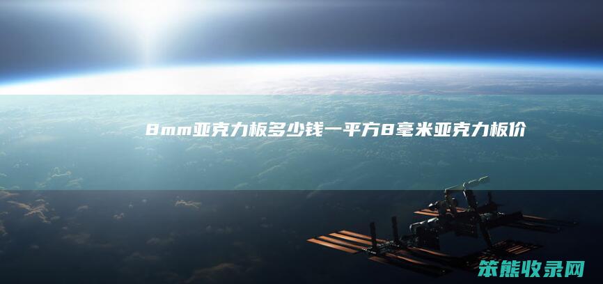 8mm亚克力板多少钱一平方（8毫米亚克力板价格）