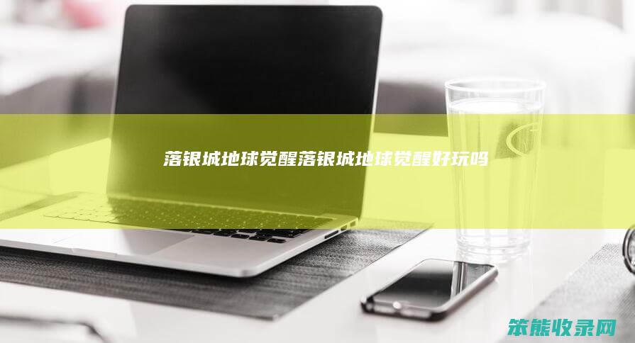 落银城地球觉醒（落银城地球觉醒好玩吗）