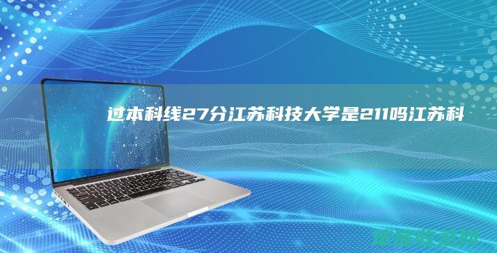 过本科线27分江苏科技大学是211吗（江苏科技大学本科二批）