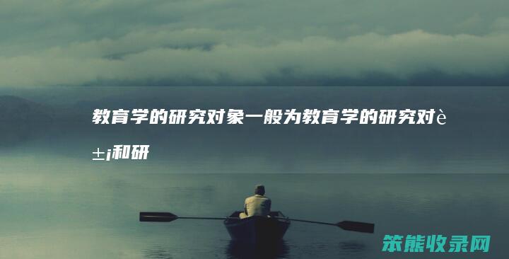 教育学的研究对象一般为（教育学的研究对象和研究任务）