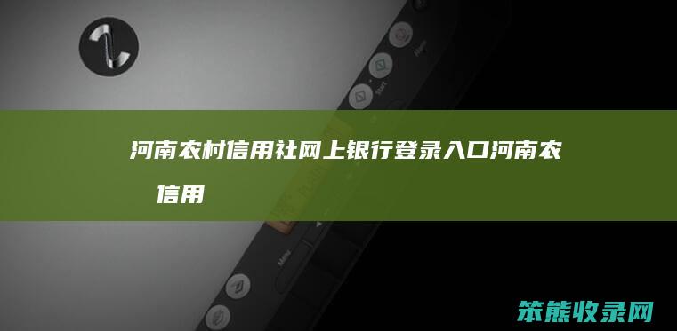 河南农村信用社网上银行登录入口（河南农村信用社官网登录）