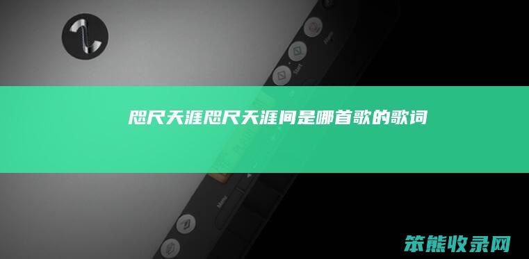 咫尺天涯（咫尺天涯间是哪首歌的歌词）