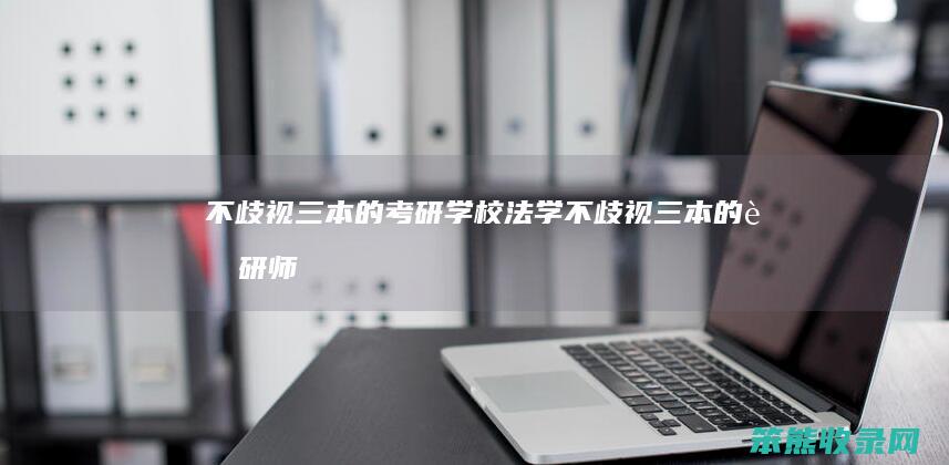 不歧视三本的考研学校法学（不歧视三本的考研师范学校）