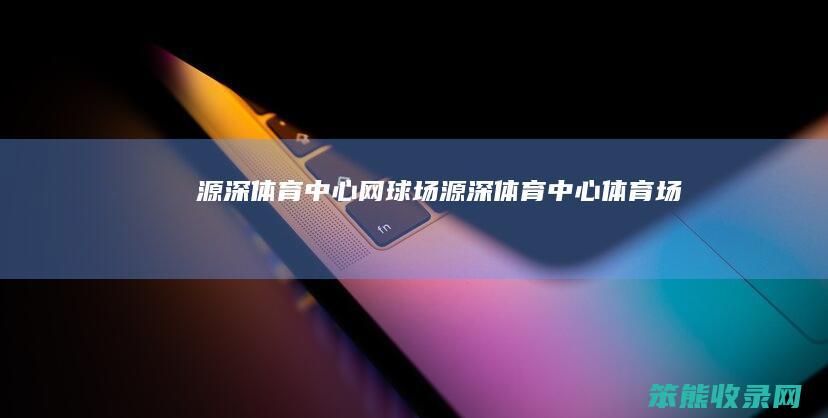 源深体育中心网球场（源深体育中心体育场）