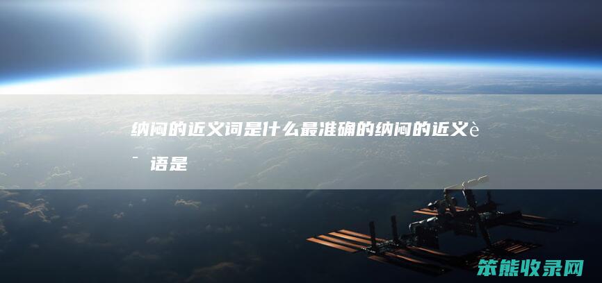纳闷的近义词是什么最准确的（纳闷的近义词语是什么）