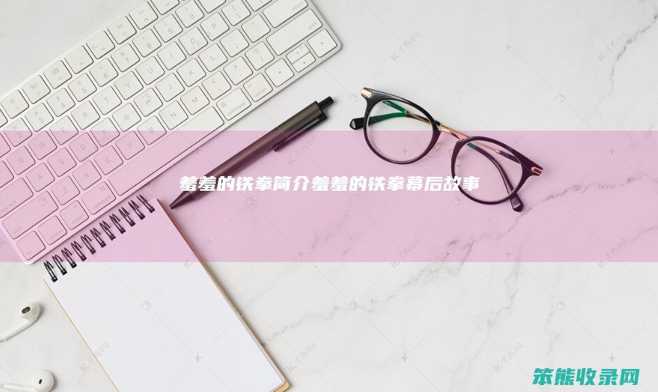 羞羞的铁拳简介（羞羞的铁拳幕后故事）