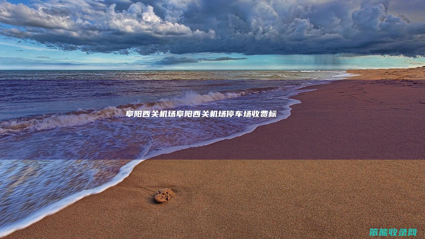 阜阳西关机场（阜阳西关机场停车场收费标准）