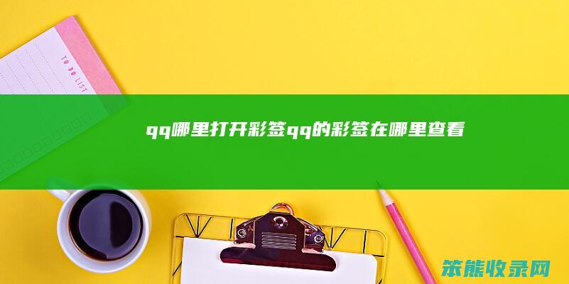 qq哪里打开彩签（qq的彩签在哪里查看）