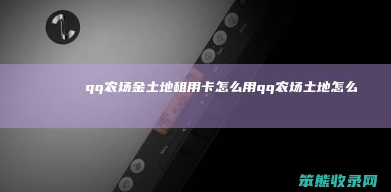 qq农场金土地租用卡怎么用（qq农场土地怎么升级金土地）