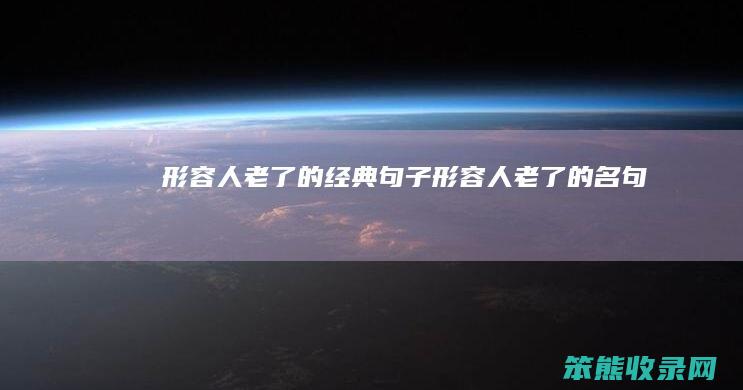 形容人老了的经典句子（形容人老了的名句）