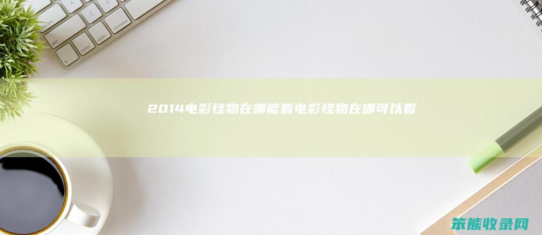 2014电影怪物在哪能看（电影怪物在哪可以看）