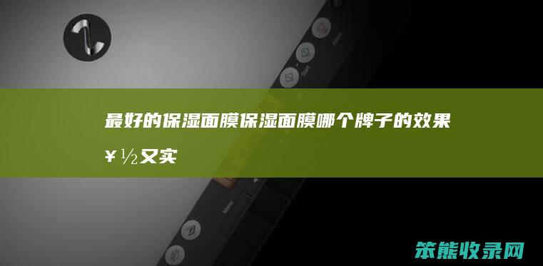 最好的保湿面膜（保湿面膜哪个牌子的效果好又实惠）