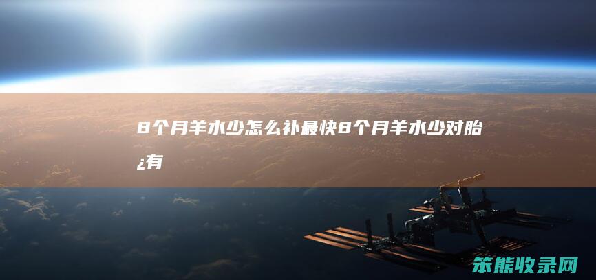 8个月羊水少怎么补最快（8个月羊水少对胎儿有什么影响吗）