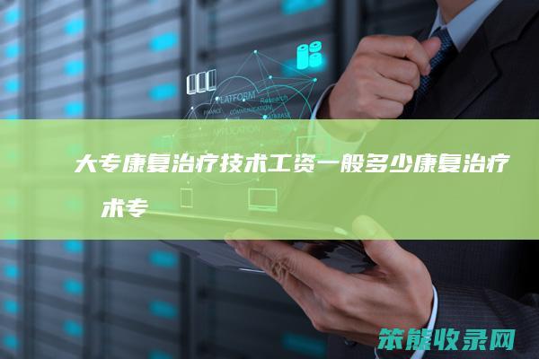 大专康复治疗技术工资一般多少（康复治疗技术专科生有前途吗）