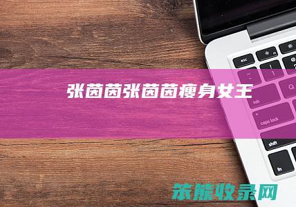 张茵茵（张茵茵瘦身女王）